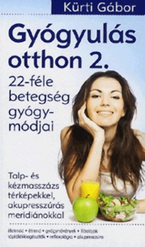 Gyógyulás otthon 2.-22 féle betegség gyógymódjai – Talp- és kézmasszázs térképekkel, akupresszúrás meridiánokkal