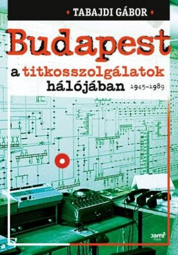 Budapest a titkosszolgálatok hálójában 1945-1989